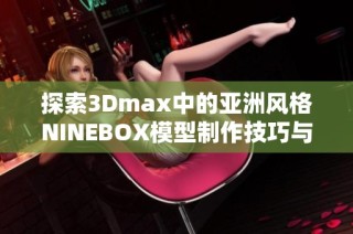 探索3Dmax中的亚洲风格NINEBOX模型制作技巧与应用