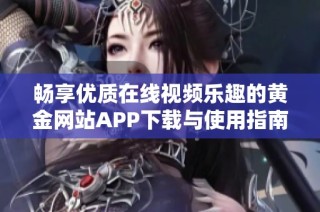 畅享优质在线视频乐趣的黄金网站APP下载与使用指南