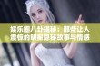 娱乐圈八卦揭秘：那些让人震惊的明星隐秘故事与情感纠葛