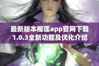 最新版本榴莲app官网下载1.0.3全新功能及优化介绍