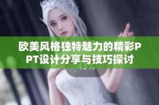 欧美风格独特魅力的精彩PPT设计分享与技巧探讨