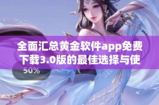 全面汇总黄金软件app免费下载3.0版的最佳选择与使用指南