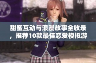 甜蜜互动与浪漫故事全收录，推荐10款最佳恋爱模拟游戏