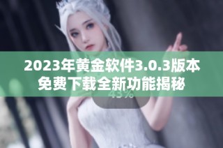 2023年黄金软件3.0.3版本免费下载全新功能揭秘