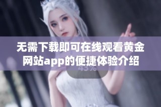 无需下载即可在线观看黄金网站app的便捷体验介绍