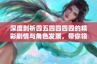 深度剖析四五四四四四的精彩剧情与角色发展，带你领略不一样的观影体验