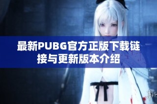 最新PUBG官方正版下载链接与更新版本介绍