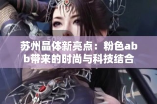 苏州晶体新亮点：粉色abb带来的时尚与科技结合