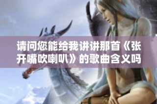 请问您能给我讲讲那首《张开嘴吹喇叭》的歌曲含义吗