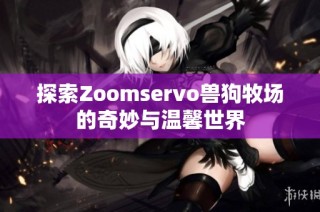 探索Zoomservo兽狗牧场的奇妙与温馨世界