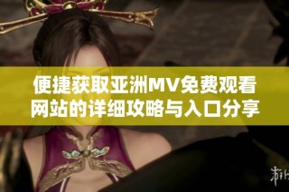 便捷获取亚洲MV免费观看网站的详细攻略与入口分享