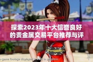 探索2023年十大信誉良好的贵金属交易平台推荐与评测