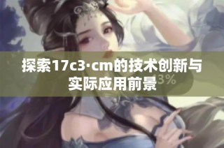 探索17c3·cm的技术创新与实际应用前景