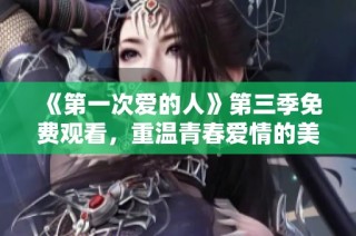《第一次爱的人》第三季免费观看，重温青春爱情的美好时光