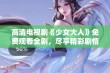 高清电视剧《少女大人》免费观看全剧，尽享精彩剧情与绝美画面