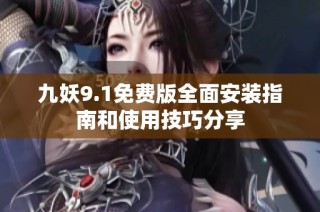 九妖9.1免费版全面安装指南和使用技巧分享