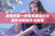 青春的第一步视频展现少女成长中的快乐与烦恼