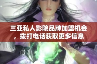 三亚私人影院品牌加盟机会，拨打电话获取更多信息