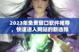 2023年免费窗口软件推荐，快速进入网站的新选择