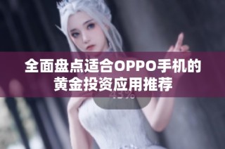 全面盘点适合OPPO手机的黄金投资应用推荐