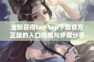 全新获得tap tap下载官方正版的入口指南与步骤分享