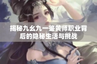 揭秘九幺九一鉴黄师职业背后的隐秘生活与挑战