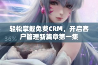 轻松掌握免费CRM，开启客户管理新篇章第一集