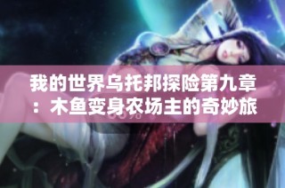 我的世界乌托邦探险第九章：木鱼变身农场主的奇妙旅程