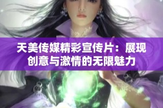 天美传媒精彩宣传片：展现创意与激情的无限魅力