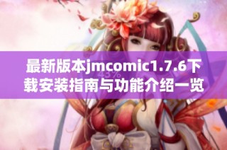 最新版本jmcomic1.7.6下载安装指南与功能介绍一览