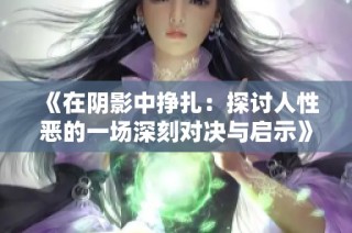 《在阴影中挣扎：探讨人性恶的一场深刻对决与启示》