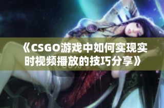 《CSGO游戏中如何实现实时视频播放的技巧分享》