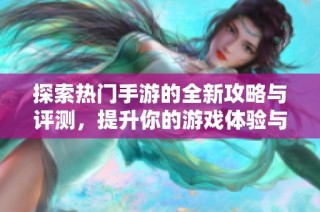 探索热门手游的全新攻略与评测，提升你的游戏体验与技巧