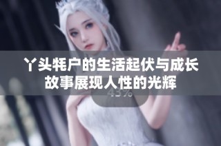 丫头牦户的生活起伏与成长故事展现人性的光辉