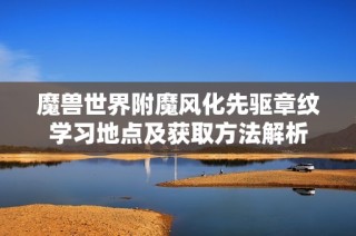 魔兽世界附魔风化先驱章纹学习地点及获取方法解析