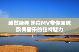 致敬经典 黑白MV带你回味欧美音乐的独特魅力