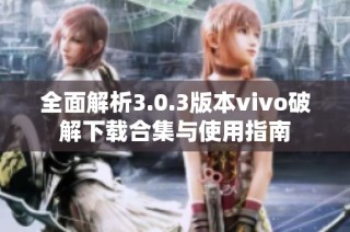 全面解析3.0.3版本vivo破解下载合集与使用指南