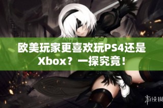 欧美玩家更喜欢玩PS4还是Xbox？一探究竟！