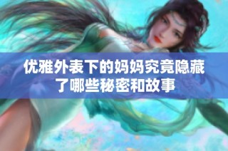 优雅外表下的妈妈究竟隐藏了哪些秘密和故事