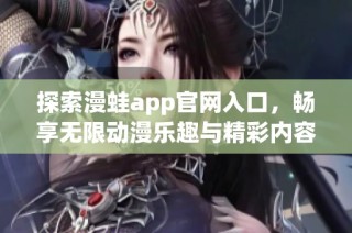 探索漫蛙app官网入口，畅享无限动漫乐趣与精彩内容