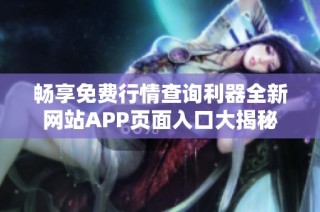 畅享免费行情查询利器全新网站APP页面入口大揭秘