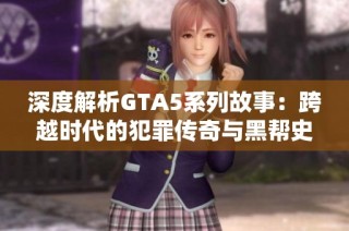 深度解析GTA5系列故事：跨越时代的犯罪传奇与黑帮史诗之路