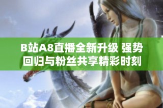 B站A8直播全新升级 强势回归与粉丝共享精彩时刻