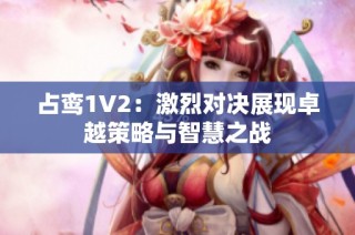 占鸾1V2：激烈对决展现卓越策略与智慧之战