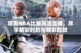 观看NBA比赛高清直播，尽享精彩时刻与精彩回放