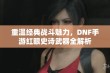 重温经典战斗魅力，DNF手游红眼史诗武器全解析