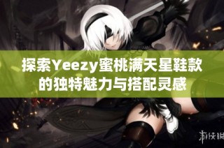 探索Yeezy蜜桃满天星鞋款的独特魅力与搭配灵感