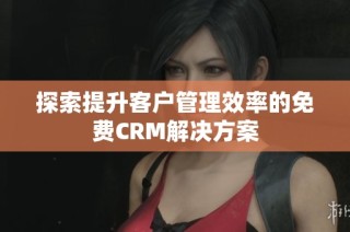 探索提升客户管理效率的免费CRM解决方案