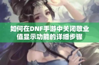 如何在DNF手游中关闭敬业值显示功能的详细步骤