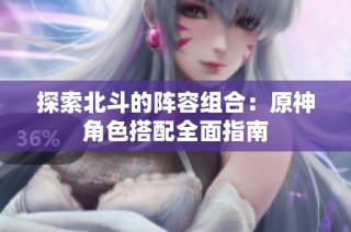 探索北斗的阵容组合：原神角色搭配全面指南